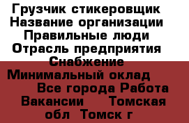 Грузчик-стикеровщик › Название организации ­ Правильные люди › Отрасль предприятия ­ Снабжение › Минимальный оклад ­ 24 000 - Все города Работа » Вакансии   . Томская обл.,Томск г.